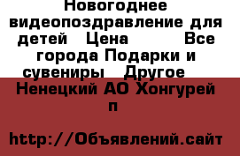 Новогоднее видеопоздравление для детей › Цена ­ 200 - Все города Подарки и сувениры » Другое   . Ненецкий АО,Хонгурей п.